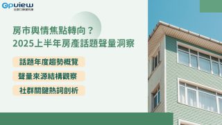 Read more about the article 洞察報告》房市輿情焦點轉向？ 2025上半年房產話題聲量洞察